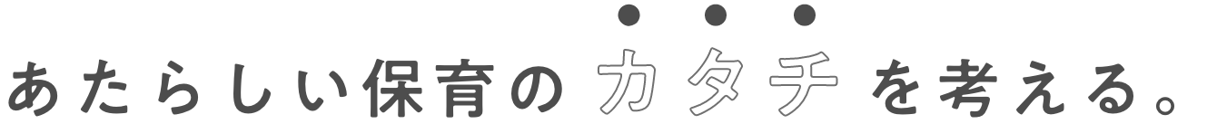 あたらしい保育のカタチを考える。